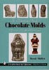 The Comprehensive Guide to Chocolate Molds: Objects of Art & Artists Tools by Wendy Mullen